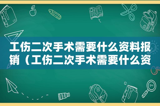 工傷二次手術(shù)需要什么資料報(bào)銷（工傷二次手術(shù)需要什么資料）
