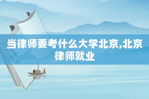 當律師要考什么大學北京,北京律師就業(yè)