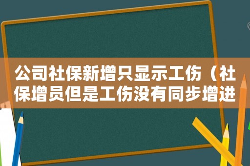公司社保新增只顯示工傷（社保增員但是工傷沒有同步增進去是什么情況）