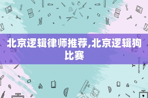 北京邏輯律師推薦,北京邏輯狗比賽