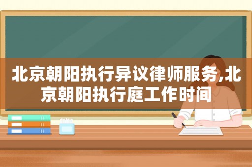 北京朝陽執(zhí)行異議律師服務(wù),北京朝陽執(zhí)行庭工作時(shí)間