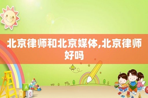 北京律師和北京媒體,北京律師好嗎