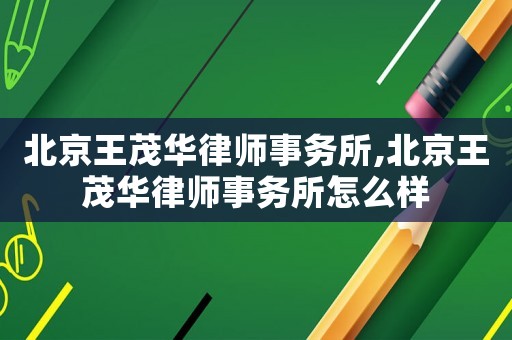 北京王茂華律師事務(wù)所,北京王茂華律師事務(wù)所怎么樣