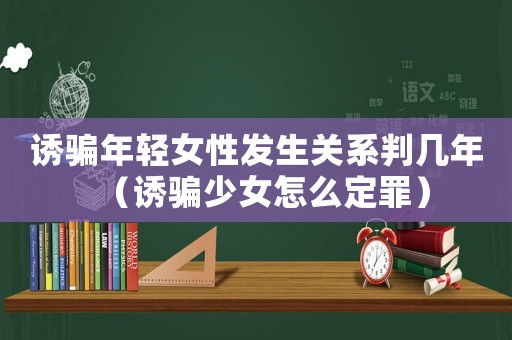 誘騙年輕女性發(fā)生關(guān)系判幾年（誘騙少女怎么定罪）