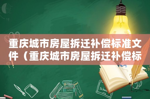 重慶城市房屋拆遷補(bǔ)償標(biāo)準(zhǔn)文件（重慶城市房屋拆遷補(bǔ)償標(biāo)準(zhǔn)）