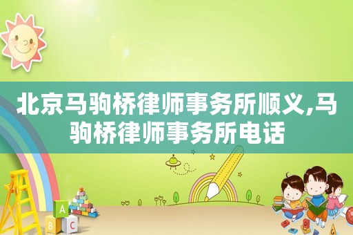 北京馬駒橋律師事務(wù)所順義,馬駒橋律師事務(wù)所電話