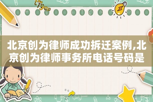 北京創(chuàng)為律師成功拆遷案例,北京創(chuàng)為律師事務(wù)所電話號(hào)碼是多少