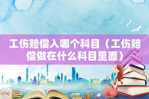 工傷賠償入哪個(gè)科目（工傷賠償做在什么科目里面）