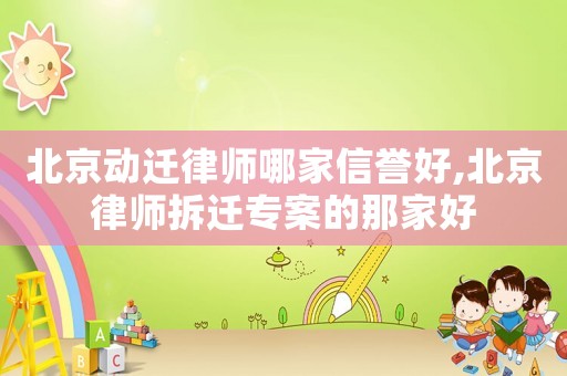 北京動(dòng)遷律師哪家信譽(yù)好,北京律師拆遷專案的那家好