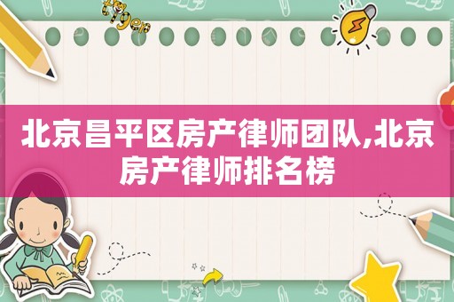 北京昌平區(qū)房產律師團隊,北京房產律師排名榜