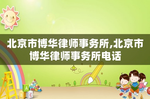 北京市博華律師事務(wù)所,北京市博華律師事務(wù)所電話