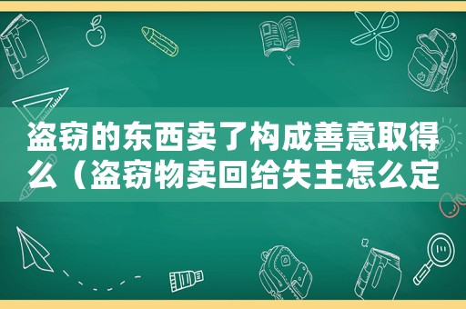 盜竊的東西賣(mài)了構(gòu)成善意取得么（盜竊物賣(mài)回給失主怎么定罪）