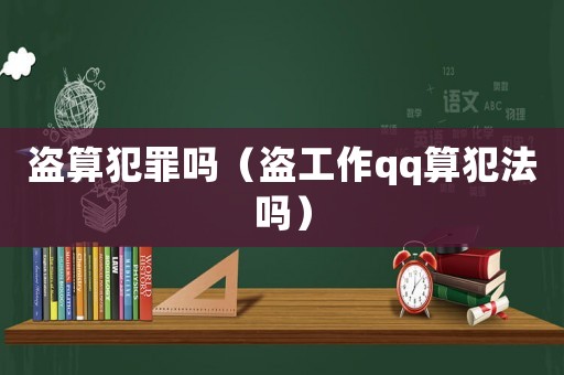 盜算犯罪嗎（盜工作qq算犯法嗎）