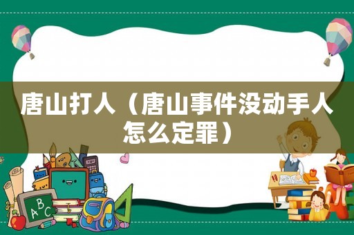 唐山打人（唐山事件沒動手人怎么定罪）