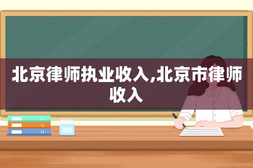 北京律師執(zhí)業(yè)收入,北京市律師收入