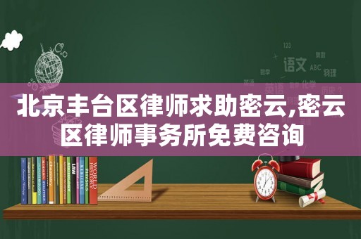 北京豐臺區(qū)律師求助密云,密云區(qū)律師事務(wù)所免費(fèi)咨詢