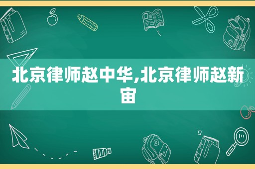 北京律師趙中華,北京律師趙新宙