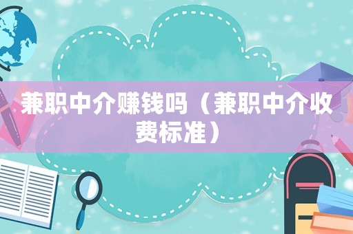 兼職中介賺錢嗎（兼職中介收費(fèi)標(biāo)準(zhǔn)）