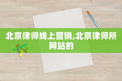 北京律師線上營銷,北京律師所網(wǎng)站的