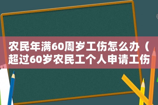 農(nóng)民年滿60周歲工傷怎么辦（超過(guò)60歲農(nóng)民工個(gè)人申請(qǐng)工傷）