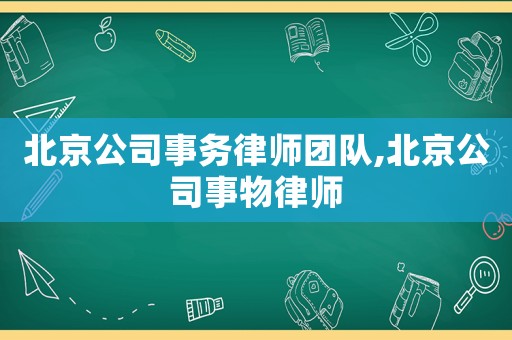 北京公司事務(wù)律師團(tuán)隊(duì),北京公司事物律師