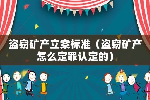 盜竊礦產(chǎn)立案標(biāo)準(zhǔn)（盜竊礦產(chǎn)怎么定罪認(rèn)定的）