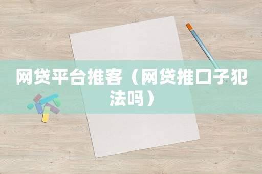 網(wǎng)貸平臺(tái)推客（網(wǎng)貸推口子犯法嗎）