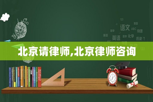 北京請律師,北京律師咨詢