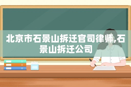 北京市石景山拆遷官司律師,石景山拆遷公司