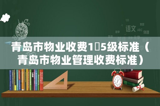 青島市物業(yè)收費(fèi)1～5級標(biāo)準(zhǔn)（青島市物業(yè)管理收費(fèi)標(biāo)準(zhǔn)）