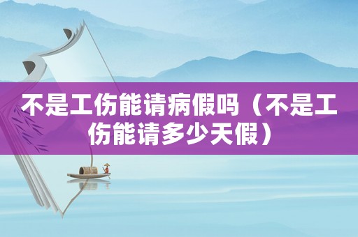 不是工傷能請病假嗎（不是工傷能請多少天假）