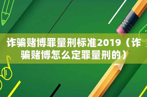 詐騙賭博罪量刑標(biāo)準(zhǔn)2019（詐騙賭博怎么定罪量刑的）