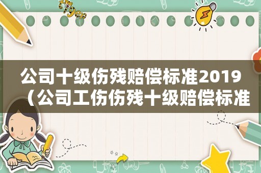 公司十級(jí)傷殘賠償標(biāo)準(zhǔn)2019（公司工傷傷殘十級(jí)賠償標(biāo)準(zhǔn)2015）