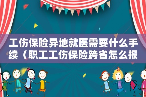 工傷保險(xiǎn)異地就醫(yī)需要什么手續(xù)（職工工傷保險(xiǎn)跨省怎么報(bào)銷比例）