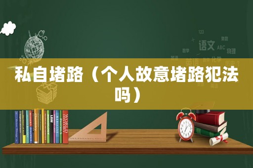 私自堵路（個人故意堵路犯法嗎）