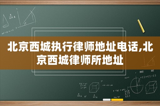 北京西城執(zhí)行律師地址電話,北京西城律師所地址