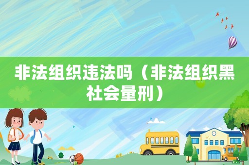 非法組織違法嗎（非法組織黑社會(huì)量刑）