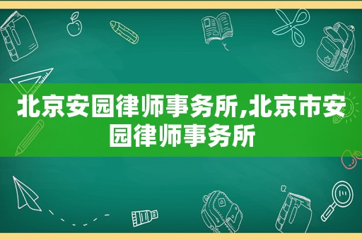 北京安園律師事務(wù)所,北京市安園律師事務(wù)所