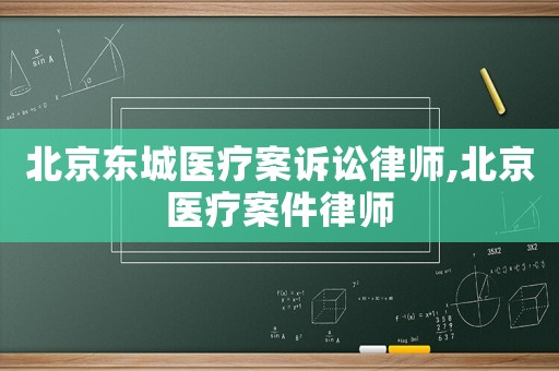 北京東城醫(yī)療案訴訟律師,北京醫(yī)療案件律師