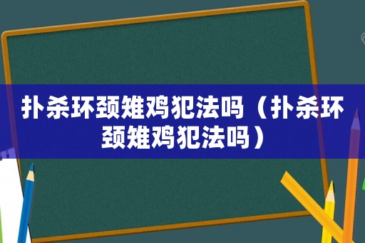 撲殺環(huán)頸雉雞犯法嗎（撲殺環(huán)頸雉雞犯法嗎）