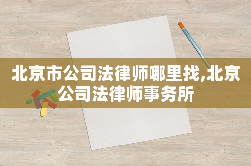 北京市公司法律師哪里找,北京公司法律師事務(wù)所