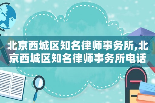 北京西城區(qū)知名律師事務(wù)所,北京西城區(qū)知名律師事務(wù)所電話