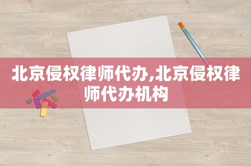 北京侵權(quán)律師代辦,北京侵權(quán)律師代辦機(jī)構(gòu)