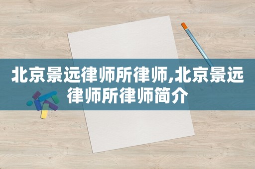北京景遠(yuǎn)律師所律師,北京景遠(yuǎn)律師所律師簡介