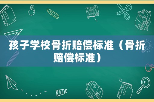 孩子學校骨折賠償標準（骨折賠償標準）