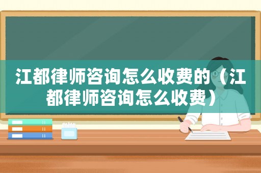 江都律師咨詢?cè)趺词召M(fèi)的（江都律師咨詢?cè)趺词召M(fèi)）