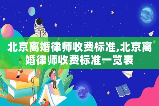北京離婚律師收費(fèi)標(biāo)準(zhǔn),北京離婚律師收費(fèi)標(biāo)準(zhǔn)一覽表