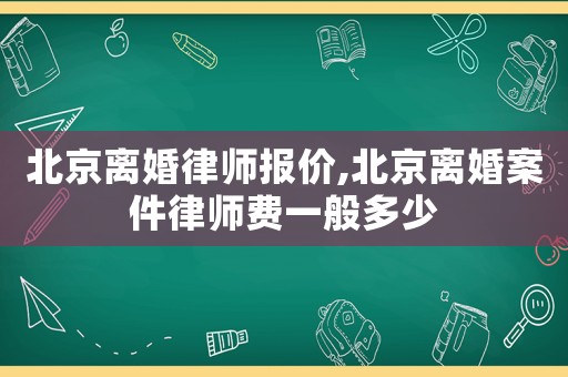 北京離婚律師報(bào)價(jià),北京離婚案件律師費(fèi)一般多少
