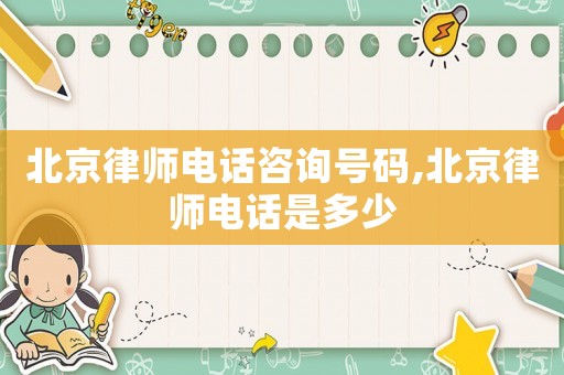 北京律師電話咨詢號碼,北京律師電話是多少