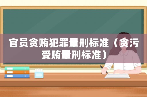 官員貪賄犯罪量刑標(biāo)準(zhǔn)（貪污受賄量刑標(biāo)準(zhǔn)）